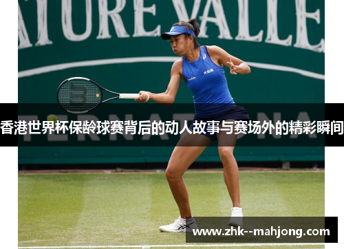 香港世界杯保龄球赛背后的动人故事与赛场外的精彩瞬间