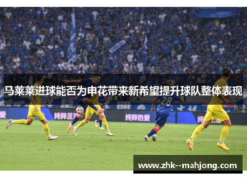 马莱莱进球能否为申花带来新希望提升球队整体表现