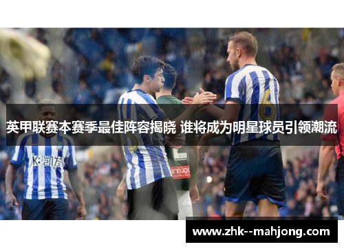 英甲联赛本赛季最佳阵容揭晓 谁将成为明星球员引领潮流