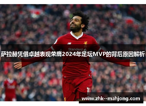 萨拉赫凭借卓越表现荣膺2024年足坛MVP的背后原因解析 萨拉赫凭借卓越表现荣膺2024年足坛MVP的背后原因解析