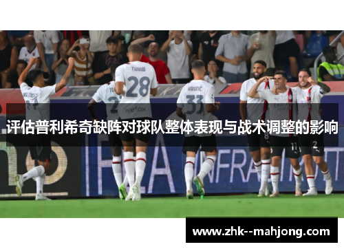 评估普利希奇缺阵对球队整体表现与战术调整的影响