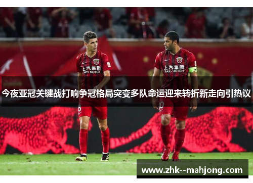 今夜亚冠关键战打响争冠格局突变多队命运迎来转折新走向引热议