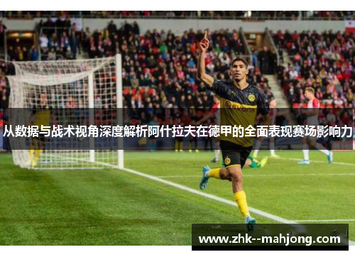 从数据与战术视角深度解析阿什拉夫在德甲的全面表现赛场影响力