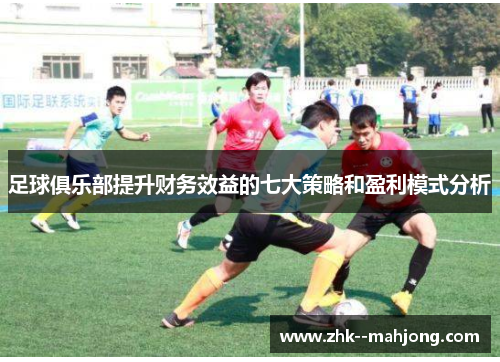 足球俱乐部提升财务效益的七大策略和盈利模式分析