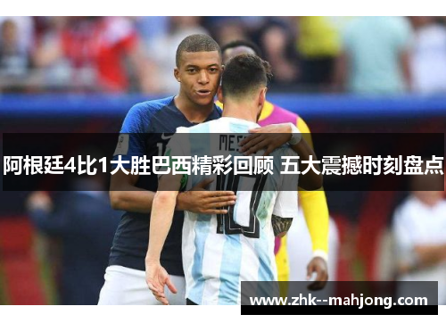 阿根廷4比1大胜巴西精彩回顾 五大震撼时刻盘点