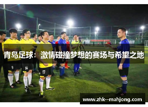 青岛足球:激情碰撞梦想的赛场与希望之地 青岛足球:激情碰撞梦想的赛场与希望之地
