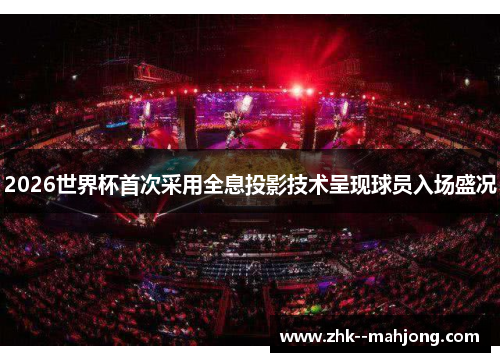 2026世界杯首次采用全息投影技术呈现球员入场盛况 2026世界杯首次采用全息投影技术呈现球员入场盛况