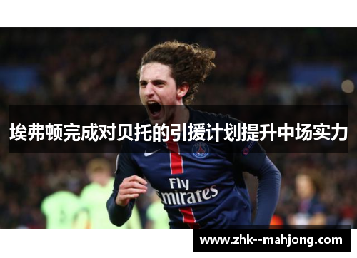 埃弗顿完成对贝托的引援计划提升中场实力 埃弗顿完成对贝托的引援计划提升中场实力