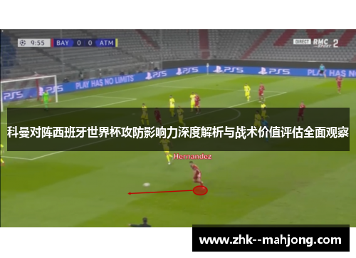 科曼对阵西班牙世界杯攻防影响力深度解析与战术价值评估全面观察