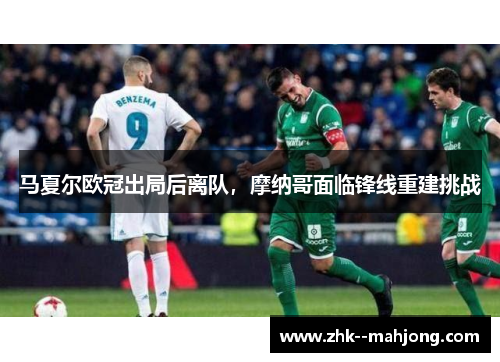 马夏尔欧冠出局后离队，摩纳哥面临锋线重建挑战