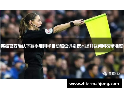 英超官方确认下赛季启用半自动越位识别技术提升裁判判罚精准度 英超官方确认下赛季启用半自动越位识别技术提升裁判判罚精准度