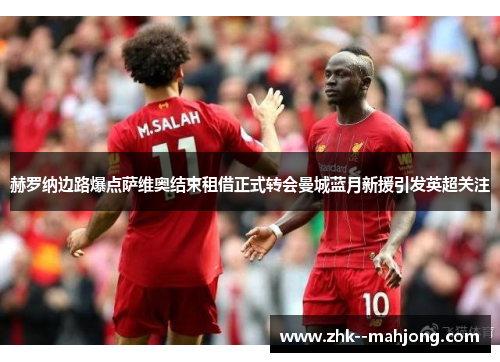 赫罗纳边路爆点萨维奥结束租借正式转会曼城蓝月新援引发英超关注
