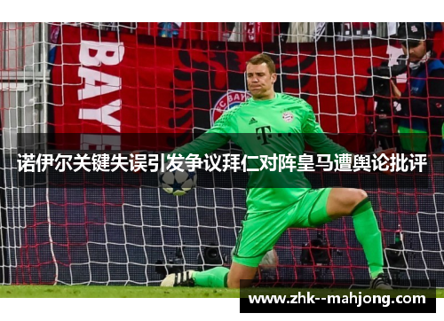 诺伊尔关键失误引发争议拜仁对阵皇马遭舆论批评