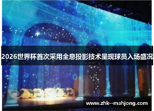 2026世界杯首次采用全息投影技术呈现球员入场盛况